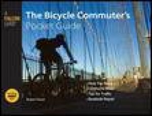 Bicycle Commuter's Pocket Guide: Gear You Need, Clothes to Wear, Tips for Traffic, Roadside Repair by Robert Hurst