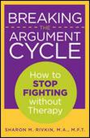 Breaking the Argument Cycle: How to Stop Fighting Without Therapy by Sharon Rivkin