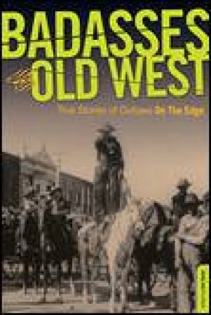 Badasses of the Old West: True Stories of Outlaws on the Edge by Various