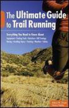 Ultimate Guide to Trail Running, 2nd Ed: Everything You Need to Know About Equipment, Finding Trails, Nutrition by Adam W Chase & Nancy Hobbs