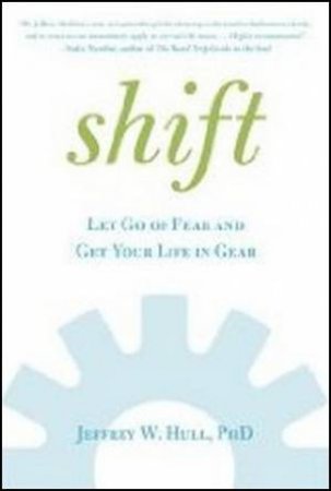 Shift: Let Go Of Fear And Get Your Life In Gear by Jeffrey W. Hull