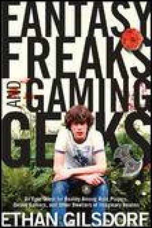 Fantasy Freaks and Gaming Geeks: An Epic Quest for Reality Among Role Players, Online Gamers and Other by Ethan Gilsdorf