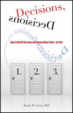 Decisions, Decisions: How To Get Off The Fence And Choose What's Best- For You! by Randy W. Green