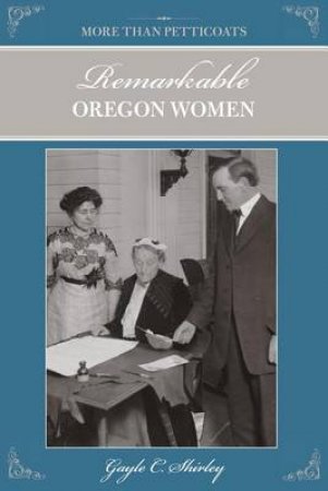 More Than Petticoats: Remarkable Oregon Women, 2nd Ed. by Gayle C. Shirley