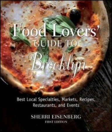 Food Lovers' Guide To Brooklyn: Best Local Specialties, Markets, Recipes, Restaurants, And Events by Sherri Eisenberg