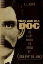 They Call Me Doc The Story Behind the Legend of John Henry Holliday