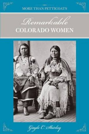 More Than Petticoats: Remarkable Colorado Women, 2nd by Gayle C Shirley