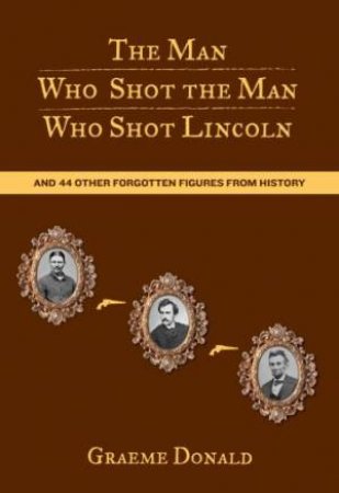 Man Who Shot the Man Who Shot Lincoln by Graeme Donald