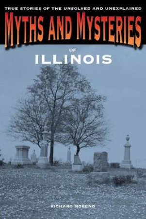 Myths and Mysteries of Illinois by Richard Moreno