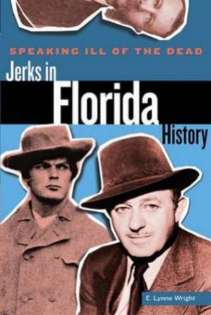 Speaking Ill of the Dead: Jerks in Florida History by E Lynne Wright