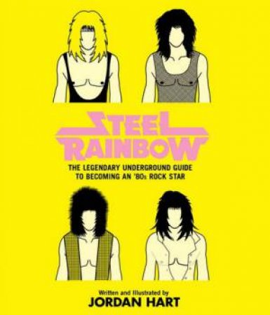 Steel Rainbow: The Guide to Becoming an 80s Rock Star by Jordan Hart