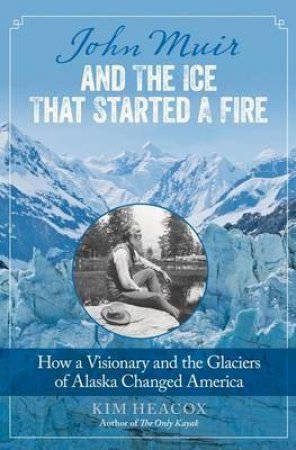 John Muir and the Ice That Started a Fire by Kim Heacox