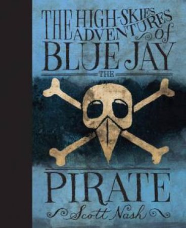 The High-Skies Adventures of Blue Jay the Pirate by Scott Nash