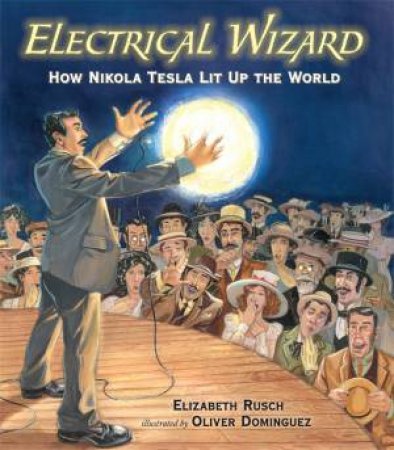 Electrical Wizard: How Nikola Tesla Lit Up the World by Elizabeth Rusch & Oliver Dominguez