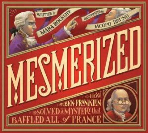 Mesmerized: How Ben Franklin Solved a Mystery that Baffled All of France by Mara Rockliff & Iacopo Bruno