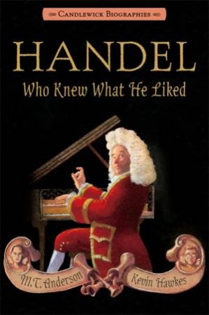 Handel Who Knew What He Liked by M.T. Anderson & Kevin Hawkes