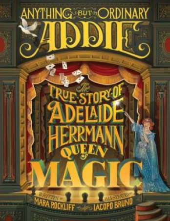 Anything But Ordinary Addie: The True Story of Adelaide Herrmann, Queen of Magic by Mara Rockliff & Iacopo Bruno