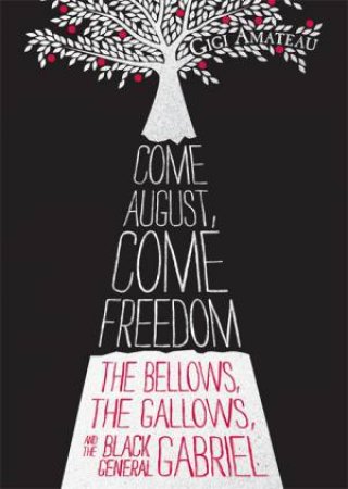 Come August, Come Freedom: The Bellows, the Gallows, and the Black General Gabriel by Gigi Amateau