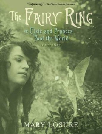 The Fairy Ring: Elsie and Frances Fool the World by Mary Losure