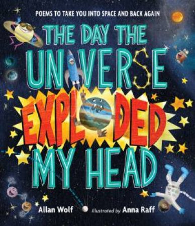 The Day The Universe Exploded My Head by Allan Wolf & Anna Raff