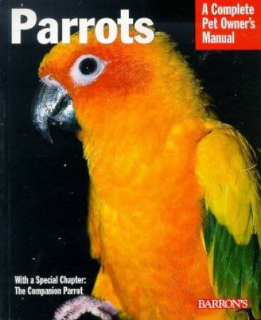 Parrots: A Complete Pet Owner's Manual by Mattie Sue Athan