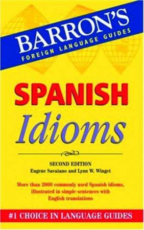 Barron's Foreign Language Guides: Spanish Idioms - 2 ed by Eugene Savaiano & Lynn W Winget