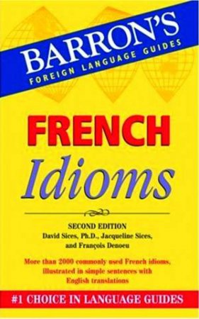 Barron's Foreign Language Guides: French Idioms - 2 ed by David Sices