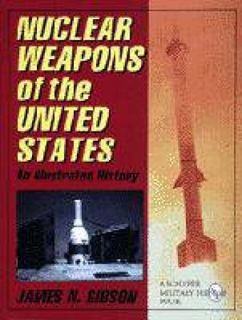 Nuclear Weapons of the United States: An Illustrated History by GIBSON JAMES N.