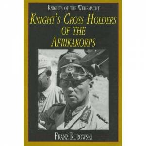 Knights of the Wehrmacht: Knights Crs Holders of the Afrikakorps by KUROWSKI FRANZ