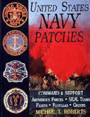 United States Navy Patches Series Vol IV: Vol IV: Amphibious Forces, SEAL Teams, Fleets, Flotillas, Groups by ROBERTS MICHAEL L.