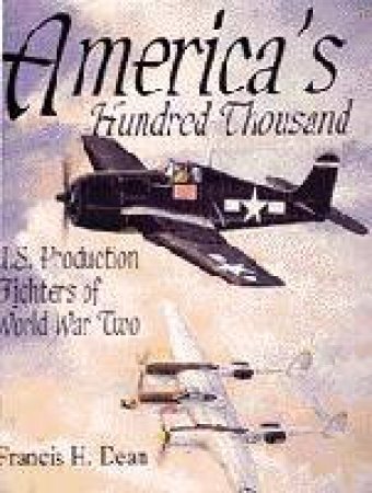 America's Hundred Thousand: U.S. Production Fighters of WWII by DEAN FRANCIS