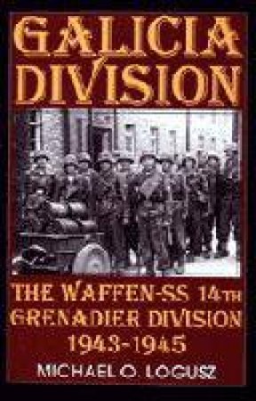 Galicia Division: The Waffen-SS 14th grenadier Division 1943-1945 by LOGUSZ MICHAEL O.