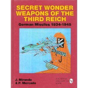 Secret Wonder Weapons of the Third Reich: German Missiles 1934-1945 by MIRANDA J. & MERCADO P.