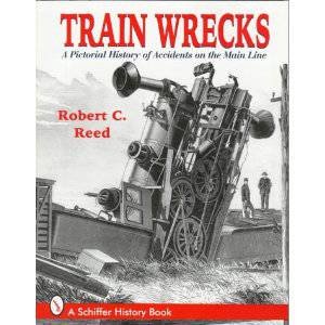 Train Wrecks: A Pictorial History of Accidents on the Main Line by REED ROBERT C.