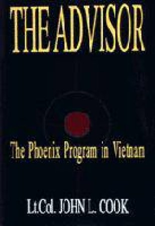 Advisor: 'Phoenix Program in Vietnam: The Phoenix Program in Vietnam by RET.) LT. COL. JOHN L. COOK (USA