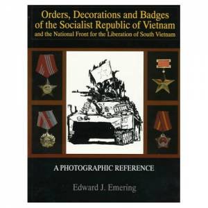 Orders, Decorations and Badges of the Socialist Republic of Vietnam and the National Front for the Liberation of South Vietnam by EMERING EDWARD J.