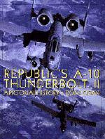 Republic's A-10 Thunderbolt II: A Pictorial History by LOGAN DON