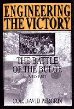 Engineering the Victory: The Battle of the Bulge: A History by PERGRIN COL. DAVID