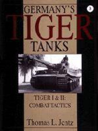 Germany's Tiger Tanks: Tiger I and Tiger II: Tiger I and Tiger II: Combat Tactics by JENTZ THOMAS L.