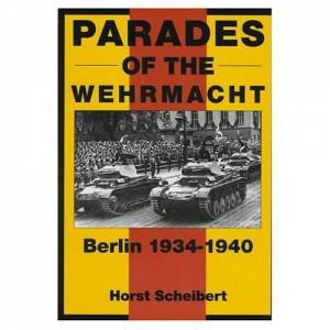 Parades of the Wehrmacht: Berlin 1934-1940: Berlin 1934-1940 by SCHEIBERT HORST