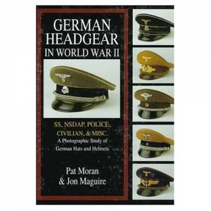 German Headgear in World War II: SS/NSDAP/Police/Civilian/Misc.: A Photographic Study of German Hats and Helmets by MORAN PAT