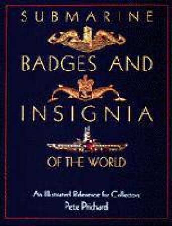 Submarine Badges and Insignia of the World: An Illustrated Reference for Collectors by PRICHARD PETE