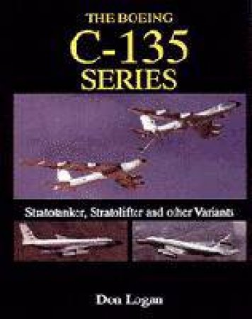 Boeing C-135 Series:: Stratotanker, Stratolifter and other Variants by LOGAN DON