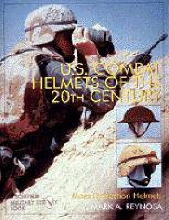 U.S. Combat Helmets of the 20th Century: Mass Production Helmets by REYNOSA MARK A.