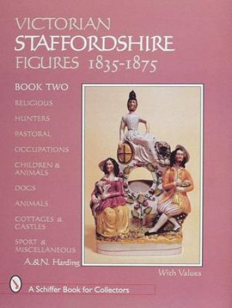 Victorian Staffordshire Figures 1835-1875, Book Two: Religous, Hunters, Pastoral, Occupations, Children and Animals, Dogs, Animals, Cottages and Castl by HARDING A. AND N.