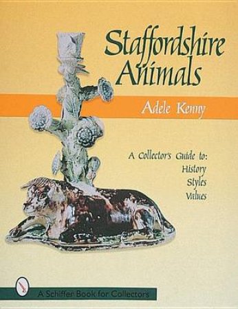 Staffordshire Animals: A Collectors Guide to History, Styles, and Values by KENNY ADELE