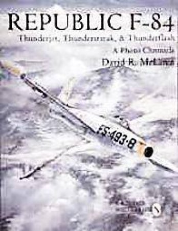 Republic F-84: Thunderjet, Thunderstreak, and Thunderflash/A Photo Chronicle by MCLAREN DAVID R.