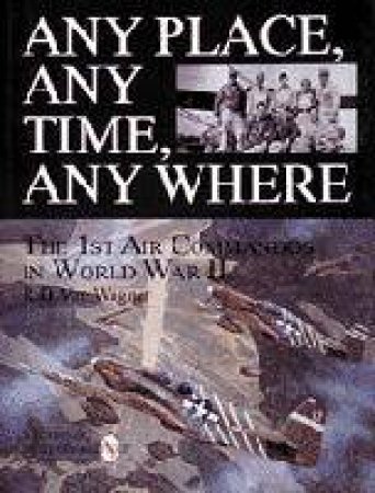 Any Place, Any Time, Any Where: The 1st Air Command in World War II by VAN WAGNER R.D.