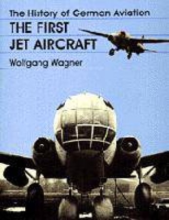 History of German Aviation: The First Jet Aircraft by WAGNER WOLFGANG