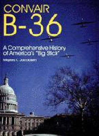 Convair B-36:: A Comprehensive History of America's \